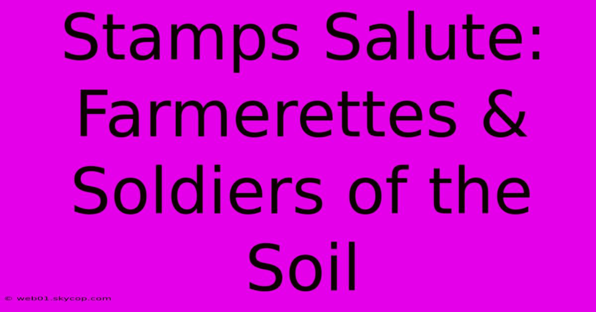 Stamps Salute: Farmerettes & Soldiers Of The Soil 