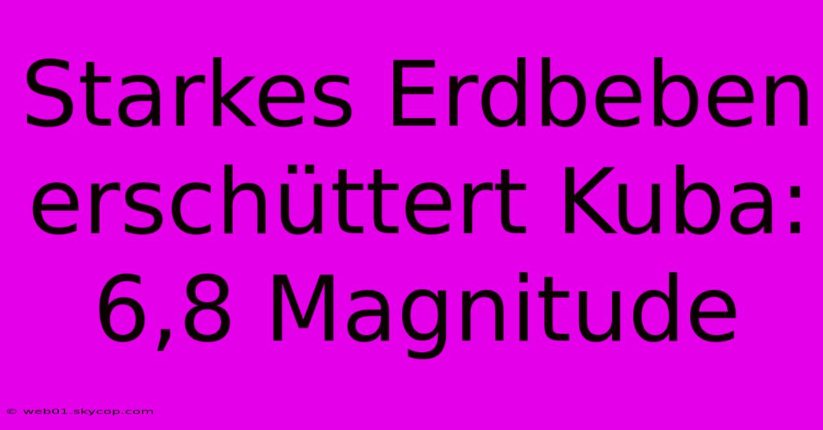 Starkes Erdbeben Erschüttert Kuba: 6,8 Magnitude