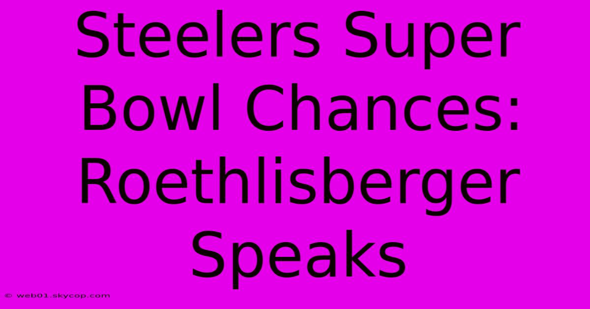 Steelers Super Bowl Chances: Roethlisberger Speaks