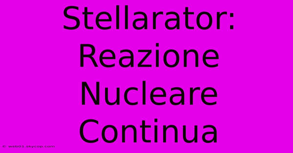 Stellarator: Reazione Nucleare Continua