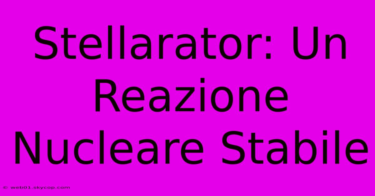 Stellarator: Un Reazione Nucleare Stabile