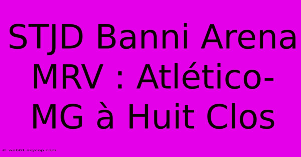 STJD Banni Arena MRV : Atlético-MG À Huit Clos