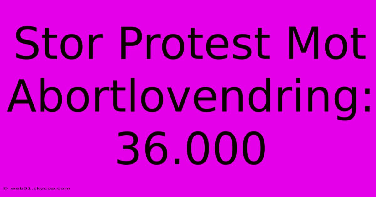 Stor Protest Mot Abortlovendring: 36.000 