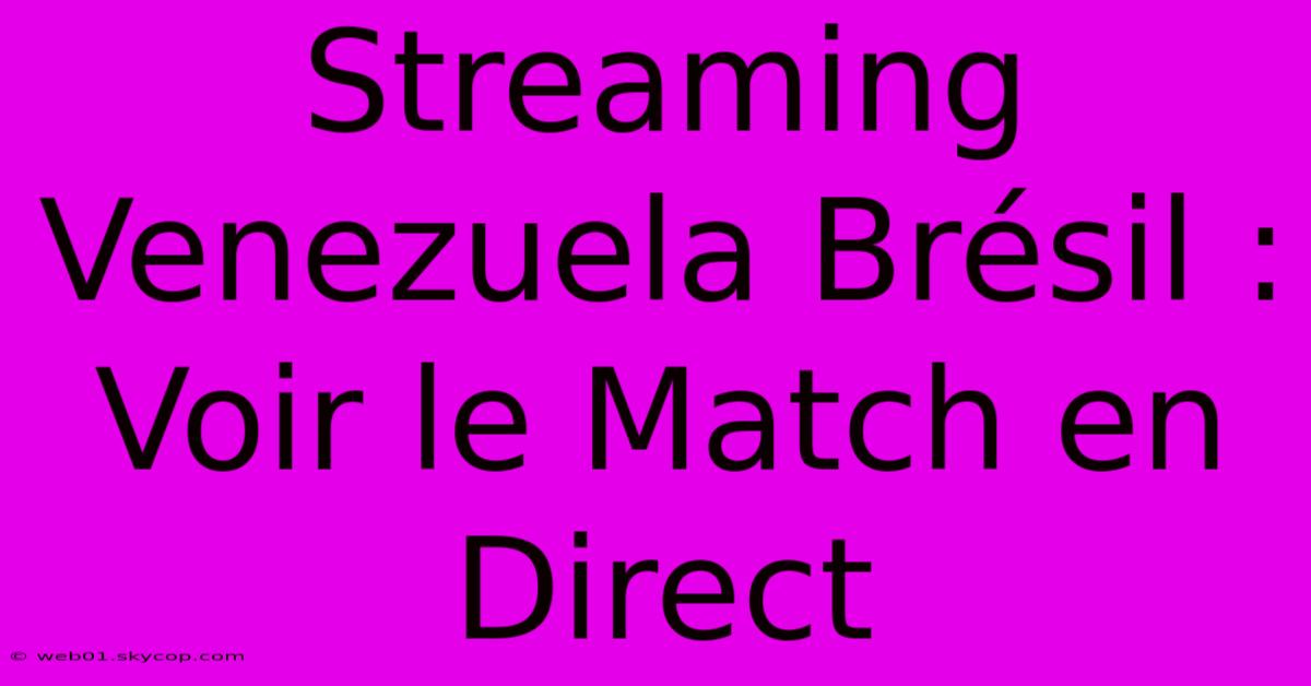 Streaming Venezuela Brésil : Voir Le Match En Direct