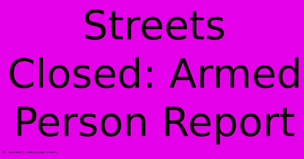 Streets Closed: Armed Person Report