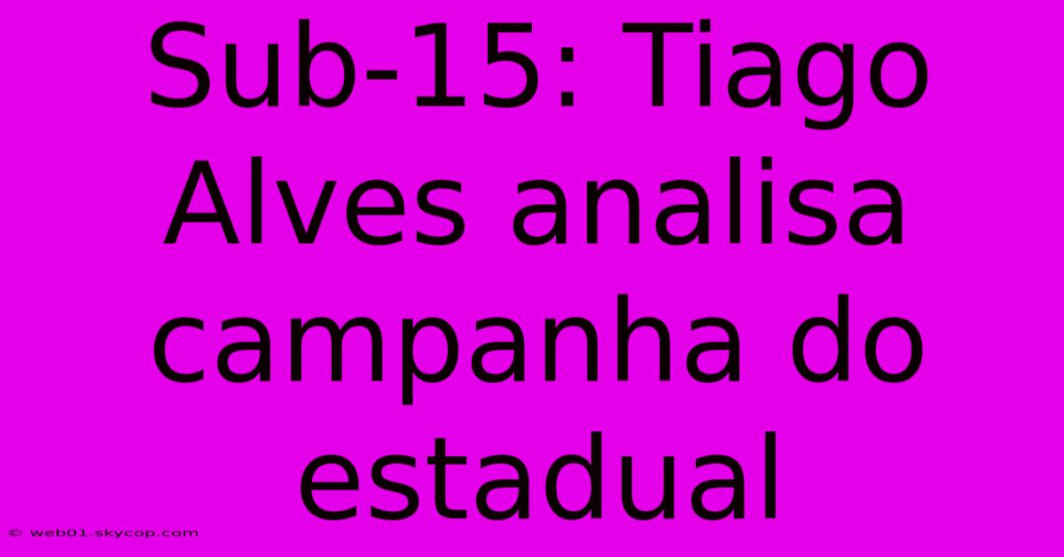 Sub-15: Tiago Alves Analisa Campanha Do Estadual