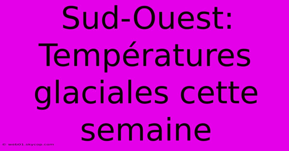 Sud-Ouest: Températures Glaciales Cette Semaine