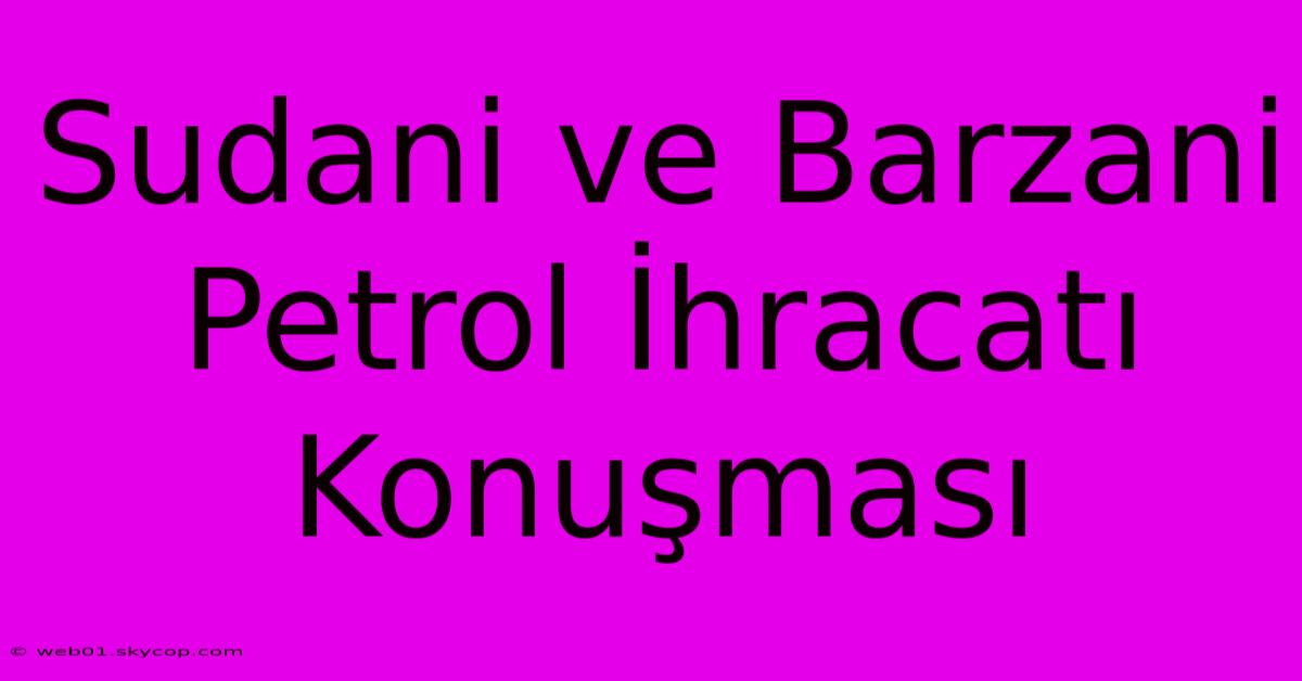 Sudani Ve Barzani Petrol İhracatı Konuşması