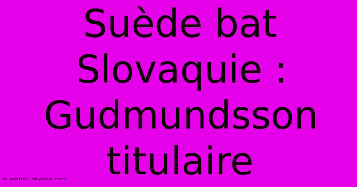 Suède Bat Slovaquie : Gudmundsson Titulaire