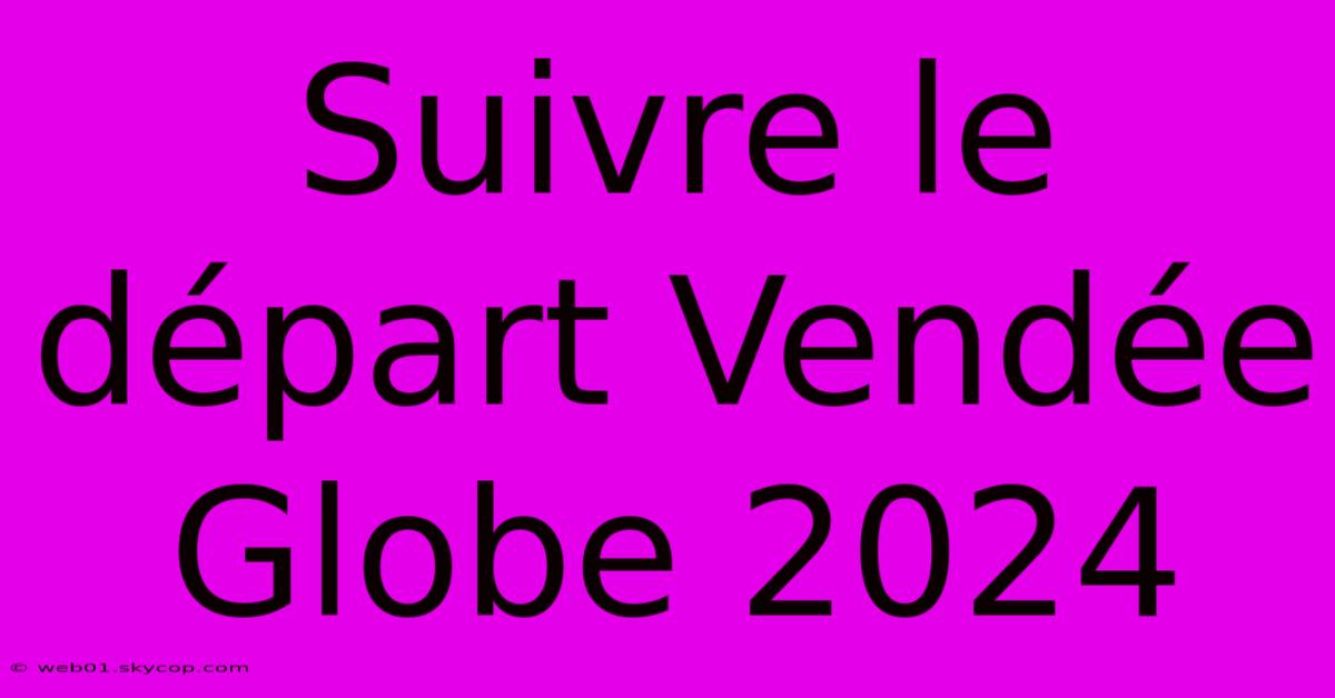 Suivre Le Départ Vendée Globe 2024