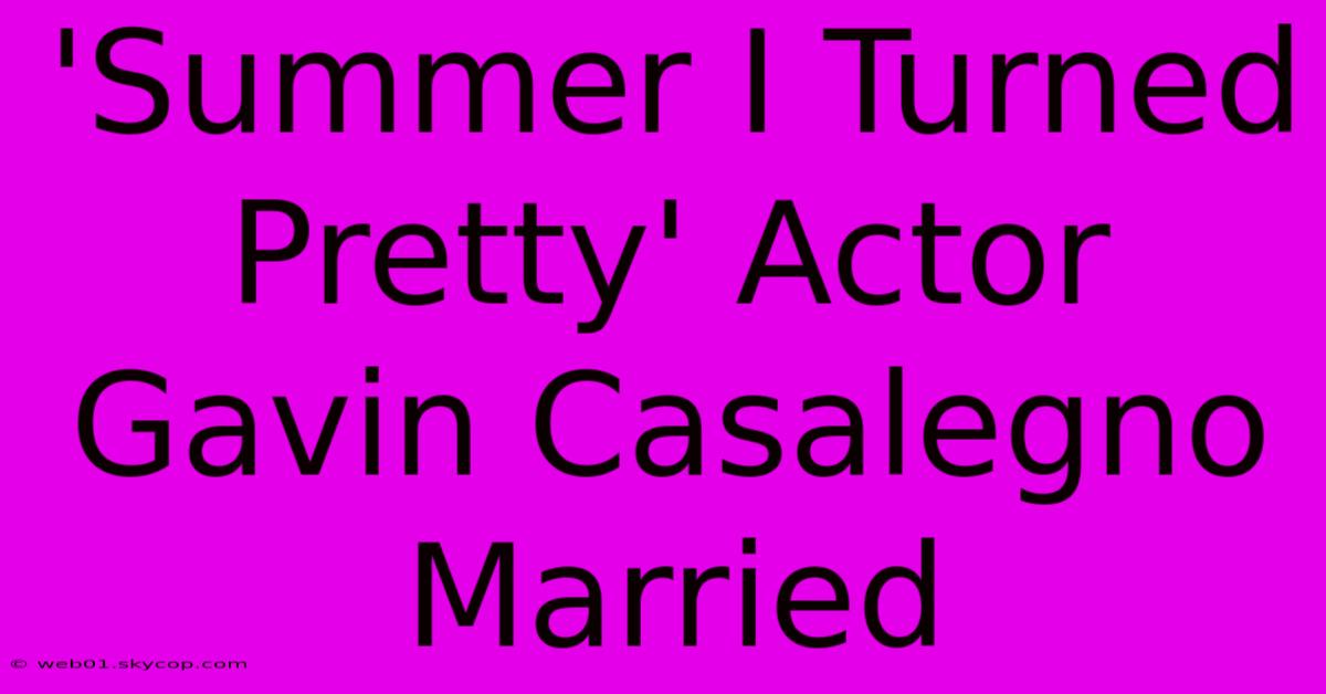 'Summer I Turned Pretty' Actor Gavin Casalegno Married