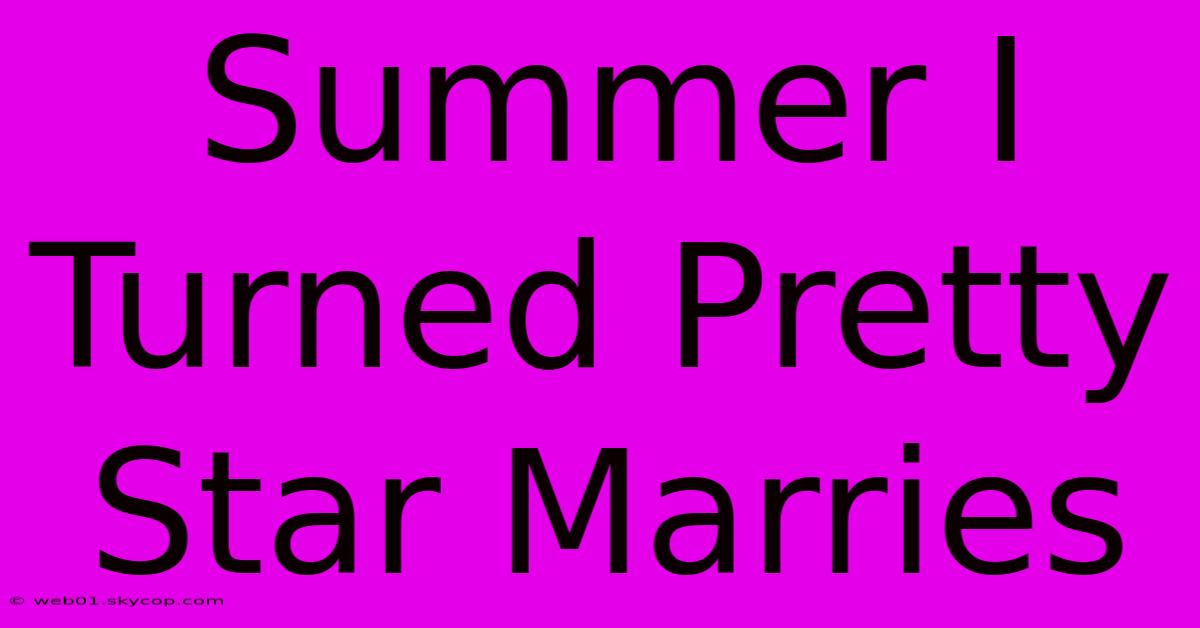 Summer I Turned Pretty Star Marries  