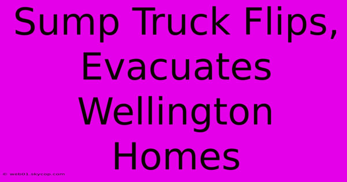 Sump Truck Flips, Evacuates Wellington Homes