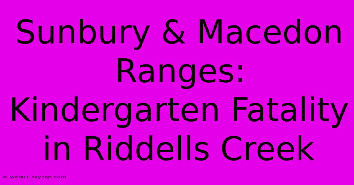 Sunbury & Macedon Ranges: Kindergarten Fatality In Riddells Creek