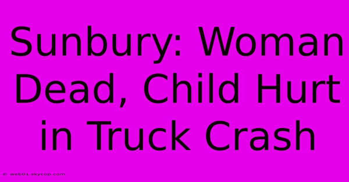 Sunbury: Woman Dead, Child Hurt In Truck Crash 