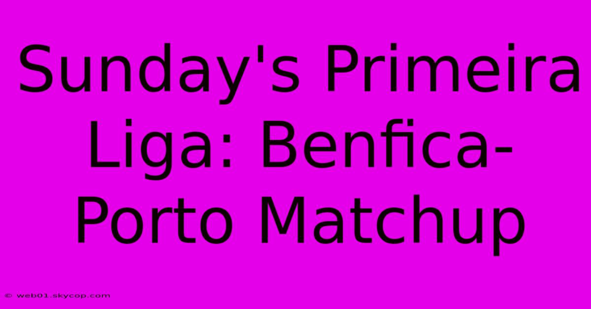 Sunday's Primeira Liga: Benfica-Porto Matchup  