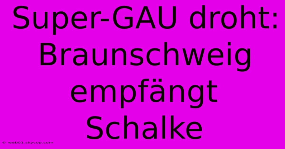 Super-GAU Droht: Braunschweig Empfängt Schalke