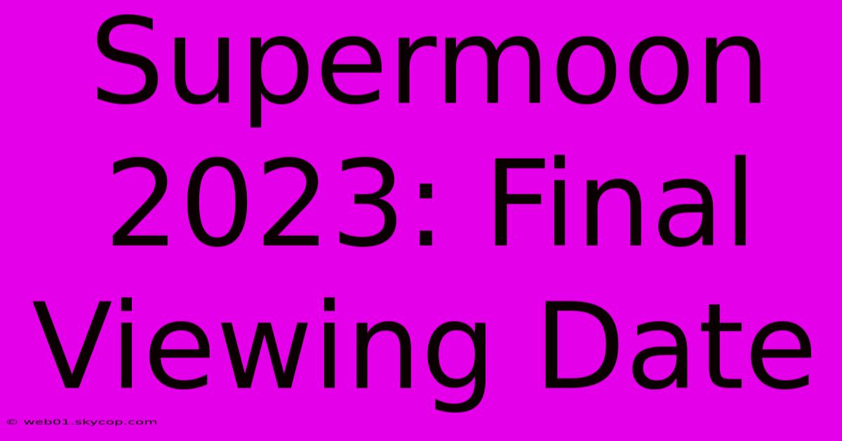 Supermoon 2023: Final Viewing Date 