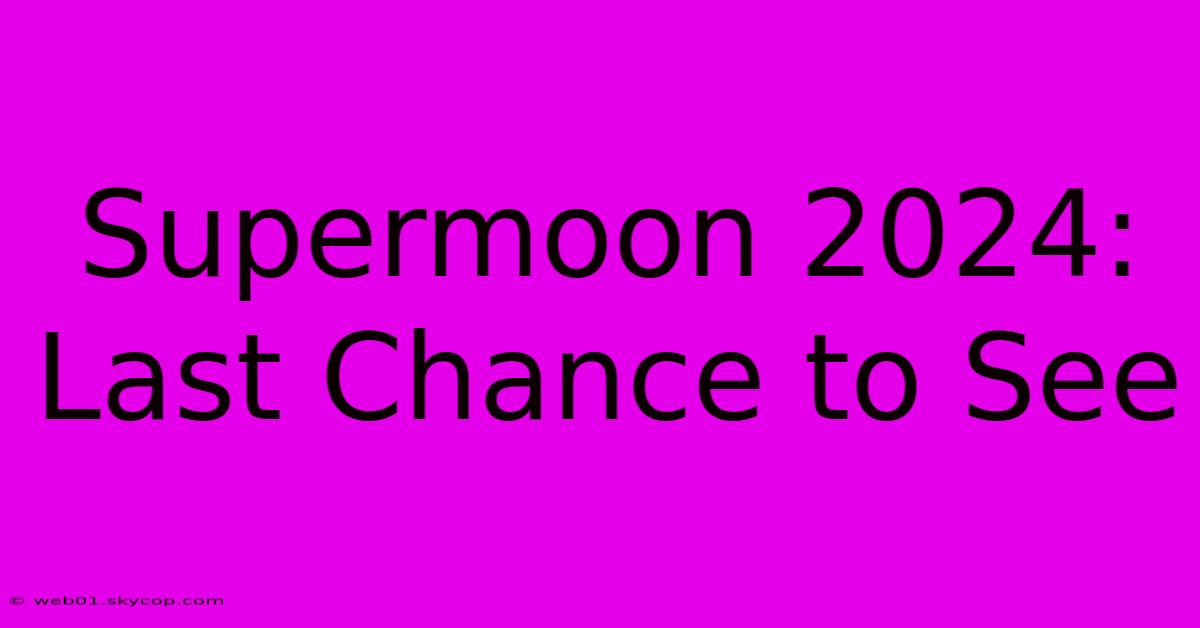 Supermoon 2024: Last Chance To See