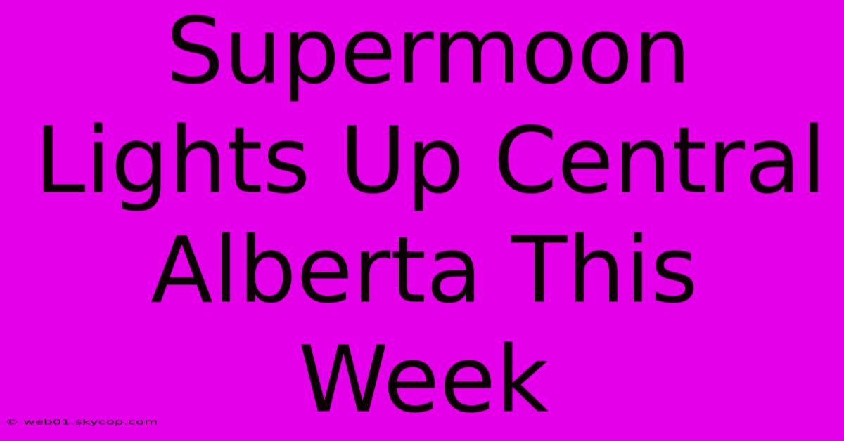 Supermoon Lights Up Central Alberta This Week