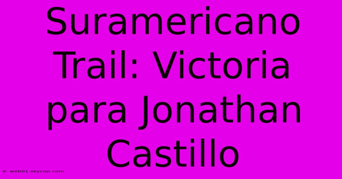 Suramericano Trail: Victoria Para Jonathan Castillo