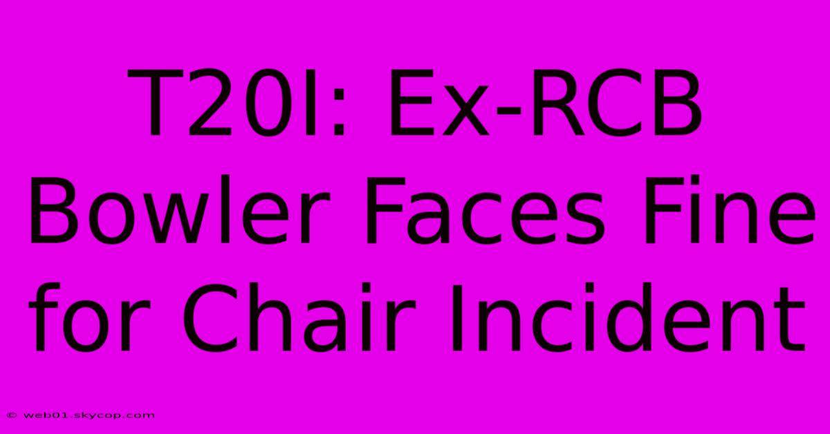 T20I: Ex-RCB Bowler Faces Fine For Chair Incident