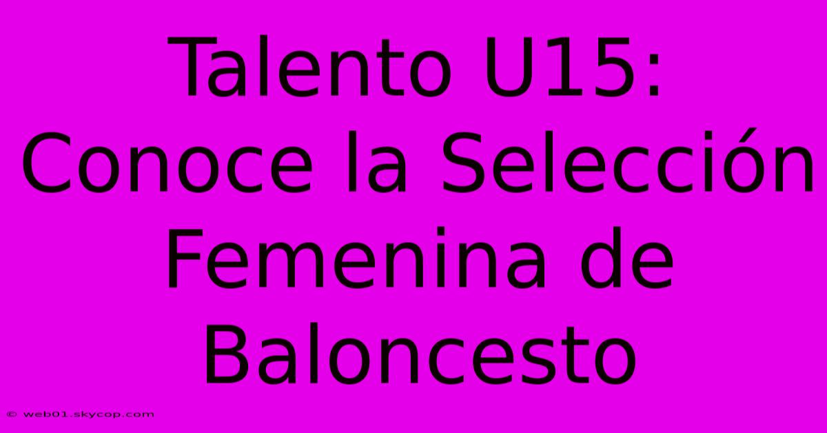 Talento U15: Conoce La Selección Femenina De Baloncesto