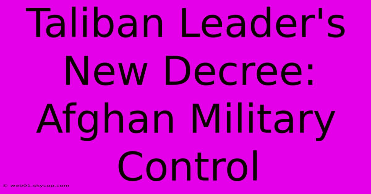 Taliban Leader's New Decree: Afghan Military Control 