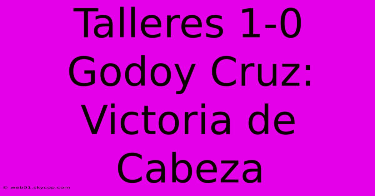 Talleres 1-0 Godoy Cruz: Victoria De Cabeza