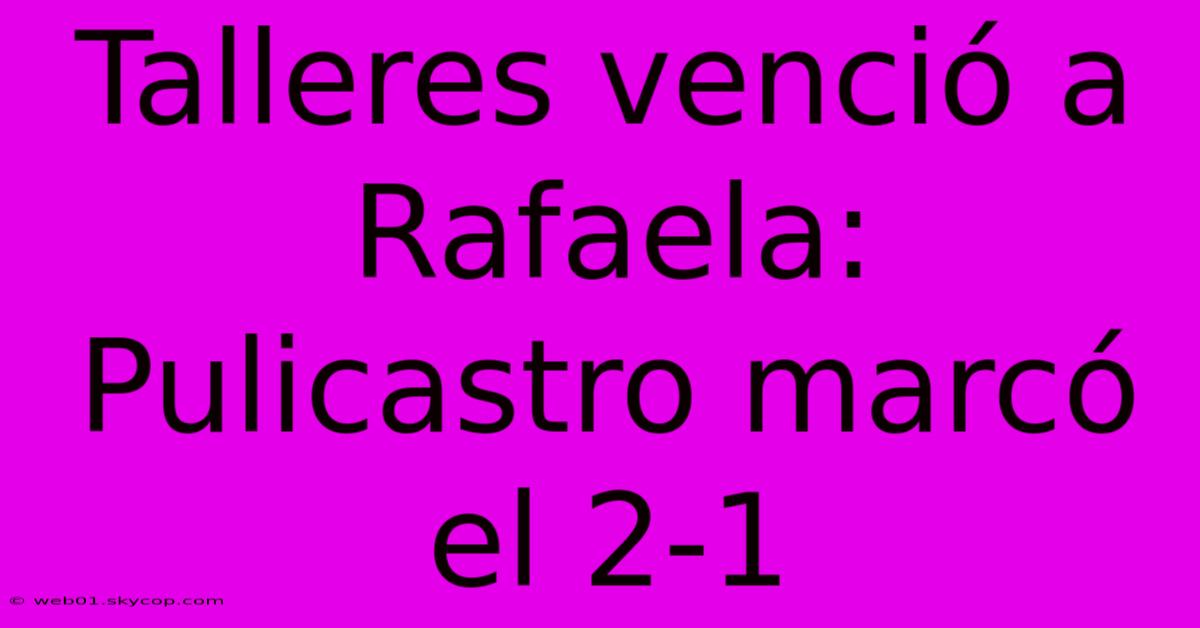 Talleres Venció A Rafaela: Pulicastro Marcó El 2-1