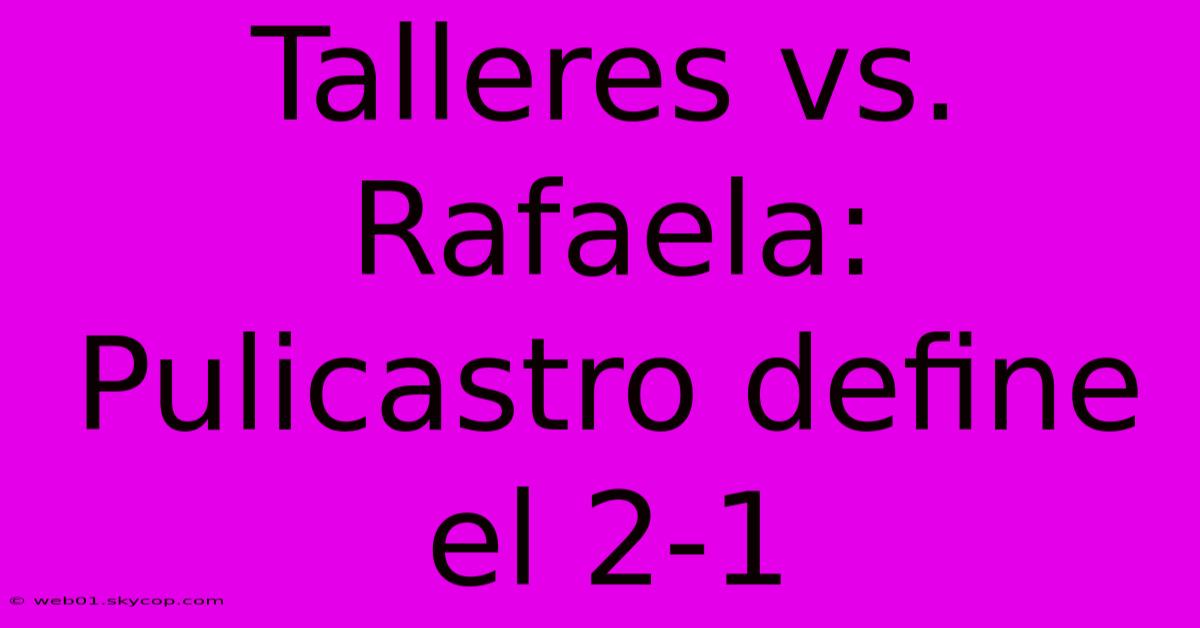 Talleres Vs. Rafaela: Pulicastro Define El 2-1