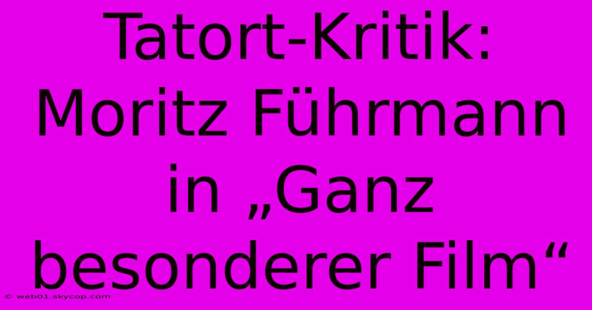 Tatort-Kritik: Moritz Führmann In „Ganz Besonderer Film“ 