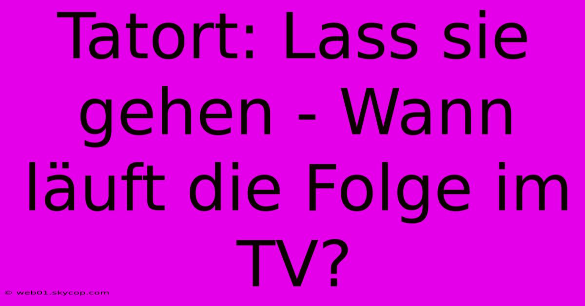 Tatort: Lass Sie Gehen - Wann Läuft Die Folge Im TV?