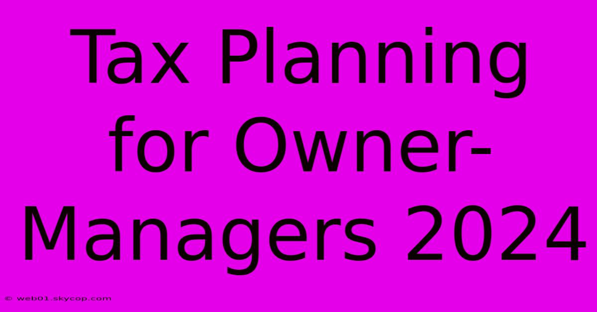 Tax Planning For Owner-Managers 2024