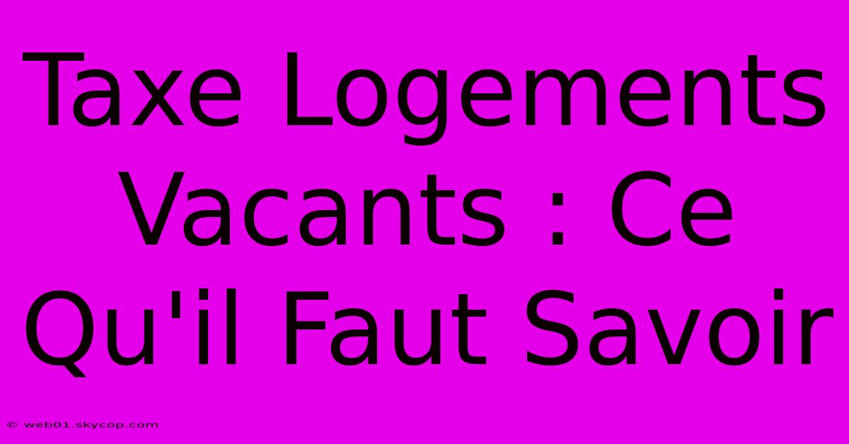 Taxe Logements Vacants : Ce Qu'il Faut Savoir