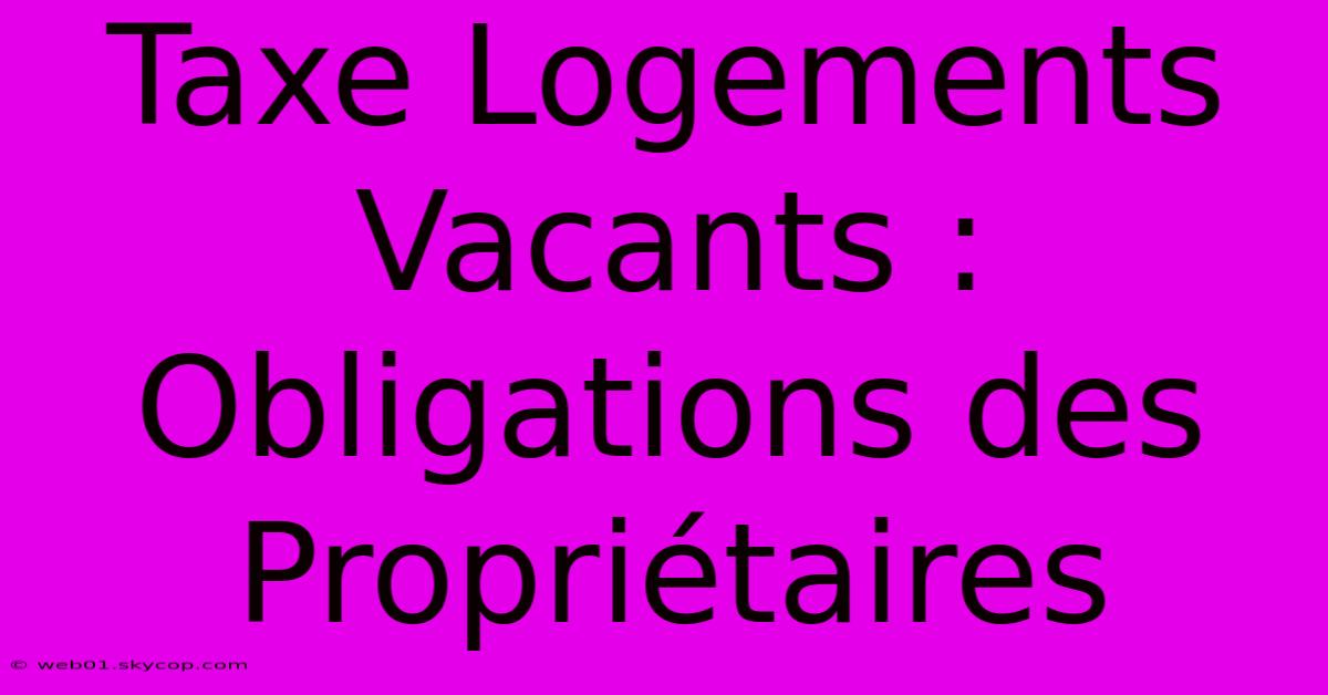 Taxe Logements Vacants : Obligations Des Propriétaires 