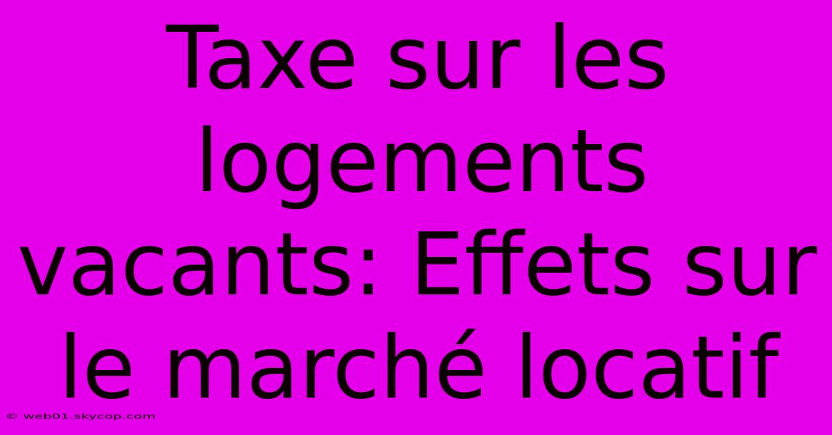 Taxe Sur Les Logements Vacants: Effets Sur Le Marché Locatif