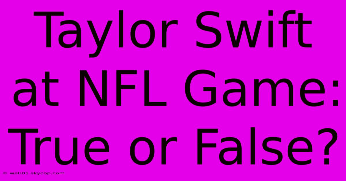 Taylor Swift At NFL Game: True Or False? 