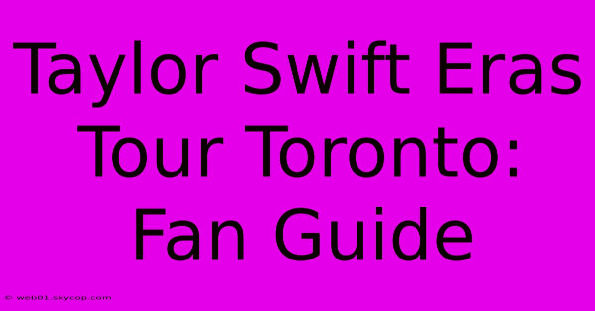 Taylor Swift Eras Tour Toronto: Fan Guide