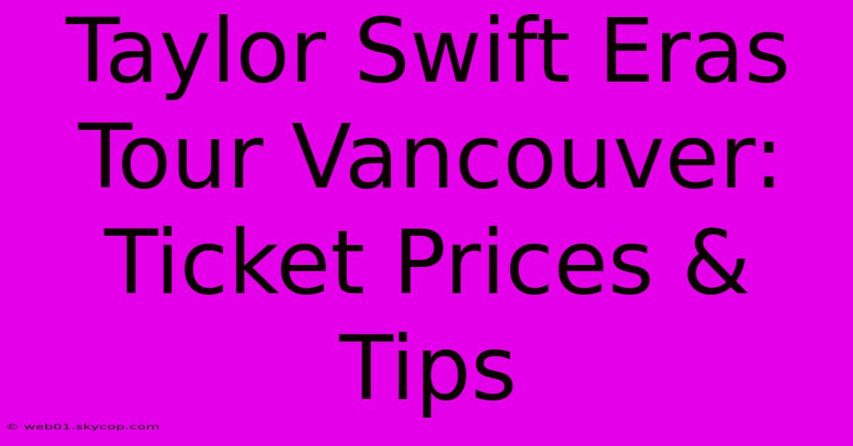 Taylor Swift Eras Tour Vancouver: Ticket Prices & Tips 