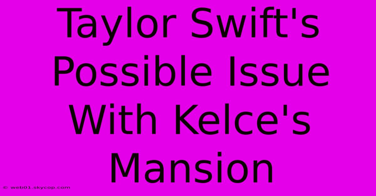 Taylor Swift's Possible Issue With Kelce's Mansion