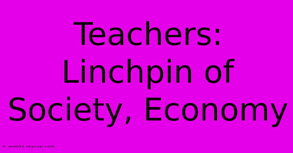 Teachers: Linchpin Of Society, Economy