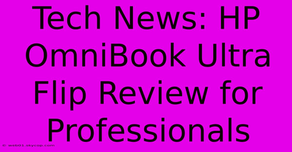 Tech News: HP OmniBook Ultra Flip Review For Professionals 