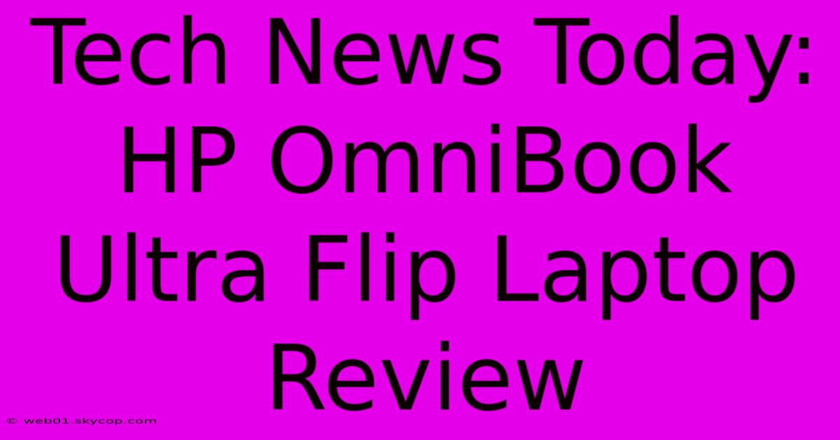 Tech News Today: HP OmniBook Ultra Flip Laptop Review