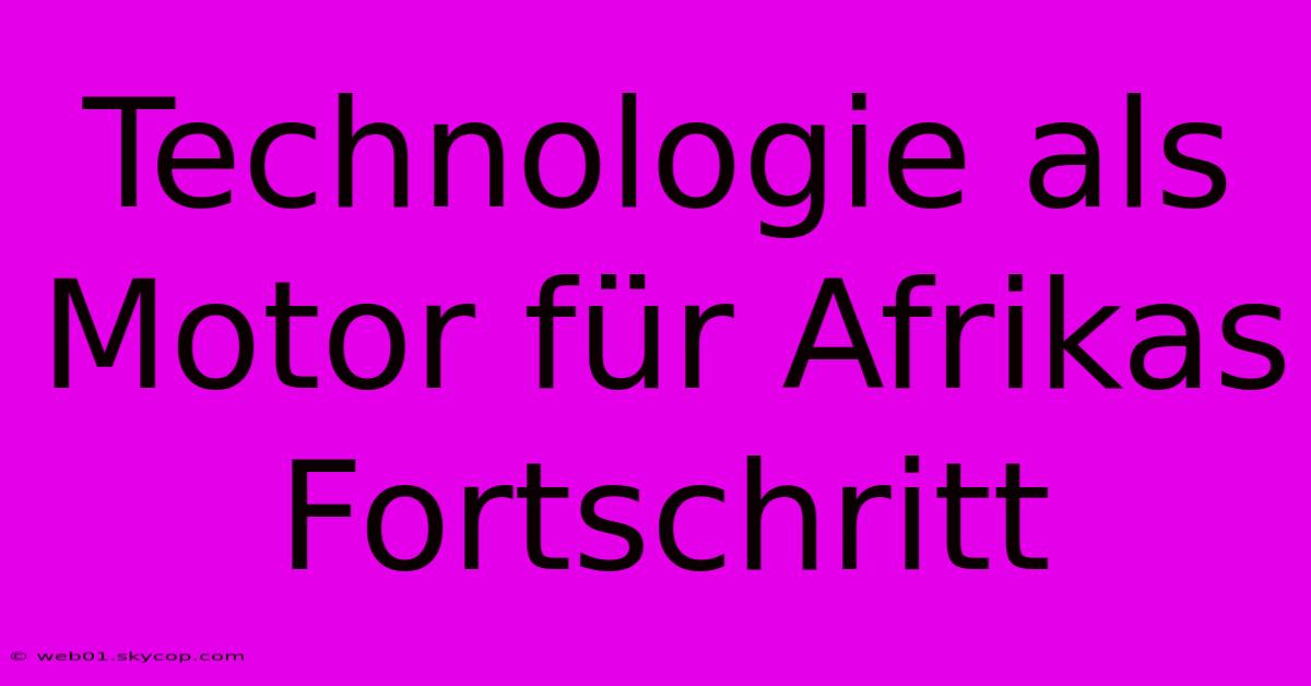 Technologie Als Motor Für Afrikas Fortschritt