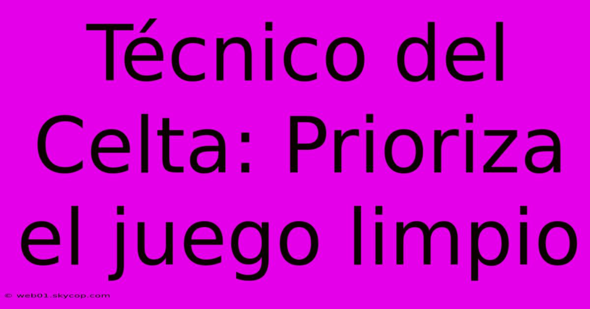 Técnico Del Celta: Prioriza El Juego Limpio