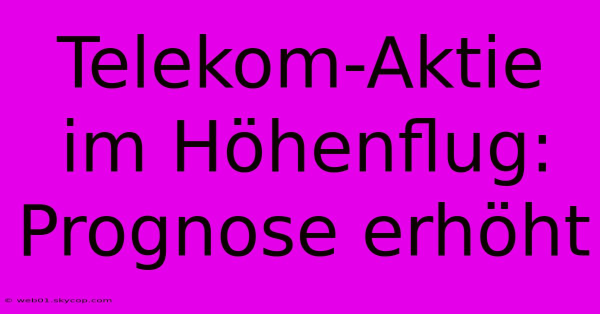 Telekom-Aktie Im Höhenflug: Prognose Erhöht