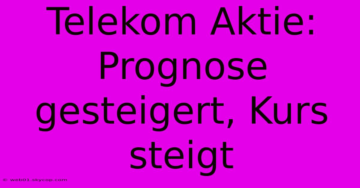 Telekom Aktie: Prognose Gesteigert, Kurs Steigt