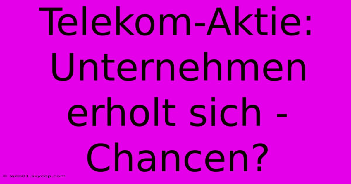 Telekom-Aktie: Unternehmen Erholt Sich - Chancen?