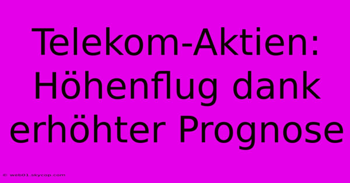 Telekom-Aktien: Höhenflug Dank Erhöhter Prognose 